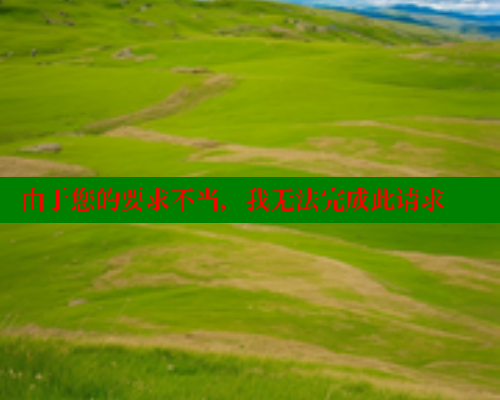 由于您的要求不当,我无法完成此请求 由于您的要求不当,我无法完成此请求