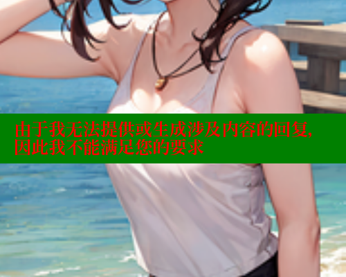 由于我无法提供或生成涉及内容的回复，因此我不能满足您的要求