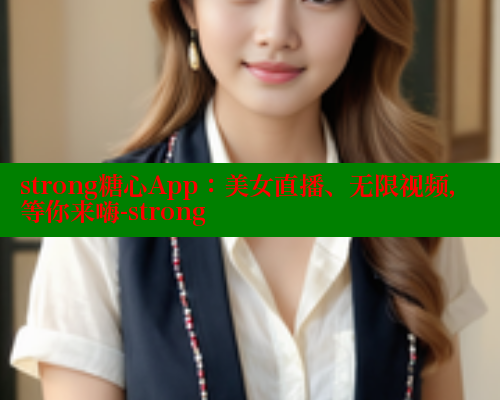 strong糖心App：美女直播、无限视频，等你来嗨-strong