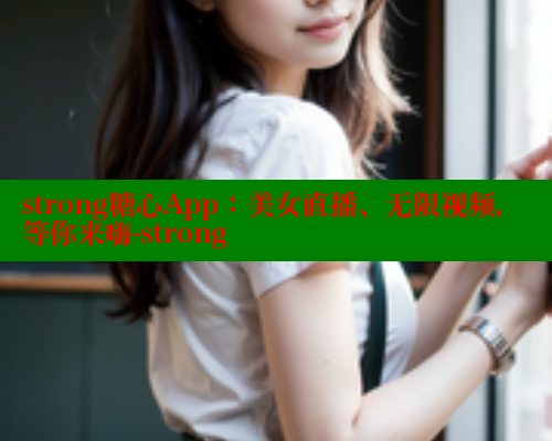 strong糖心App：美女直播、无限视频，等你来嗨-strong