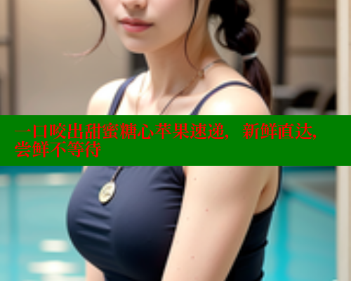 一口咬出甜蜜糖心苹果速递，新鲜直达，尝鲜不等待