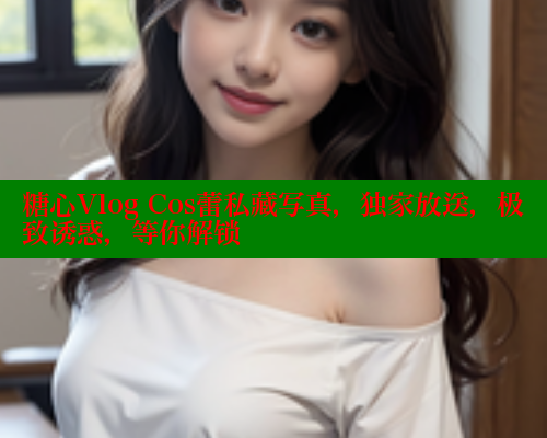 糖心Vlog Cos蕾私藏写真，独家放送，极致诱惑，等你解锁