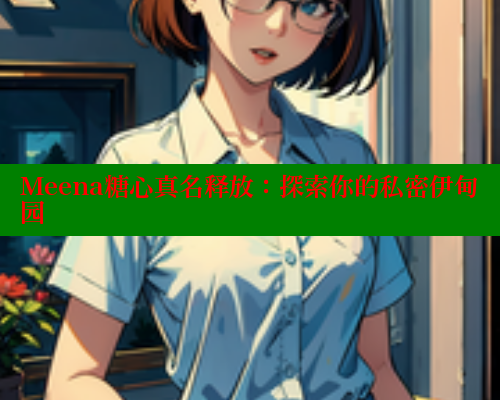 Meena糖心真名释放：探索你的私密伊甸园