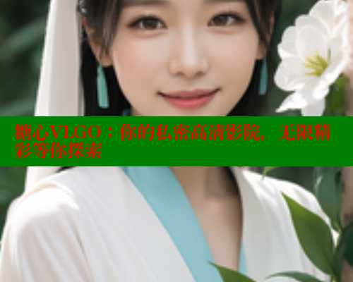 糖心VLGO：你的私密高清影院，无限精彩等你探索