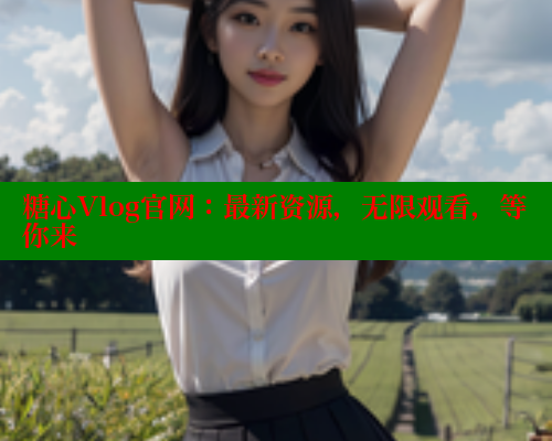 糖心Vlog官网：最新资源，无限观看，等你来