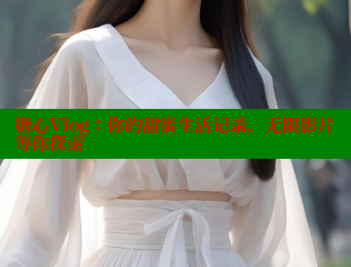 糖心Vlog：你的甜蜜生活记录，无限影片等你探索