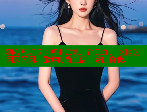 糖心VLOG：博主云集，看美食、 सौंदर्य、旅游时尚生活，秀出真我.