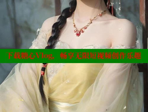 下载糖心Vlog，畅享无限短视频创作乐趣