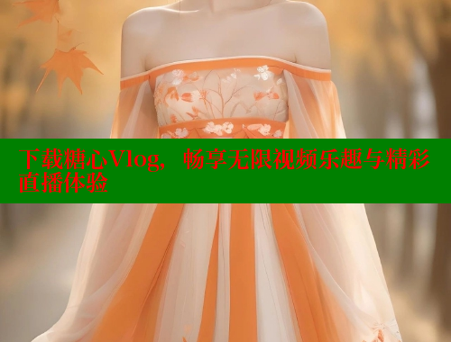下载糖心Vlog，畅享无限视频乐趣与精彩直播体验