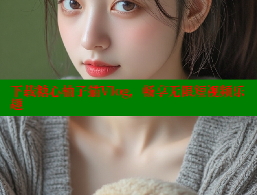 下载糖心柚子猫Vlog，畅享无限短视频乐趣