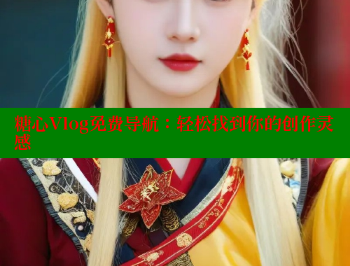 糖心Vlog免费导航：轻松找到你的创作灵感