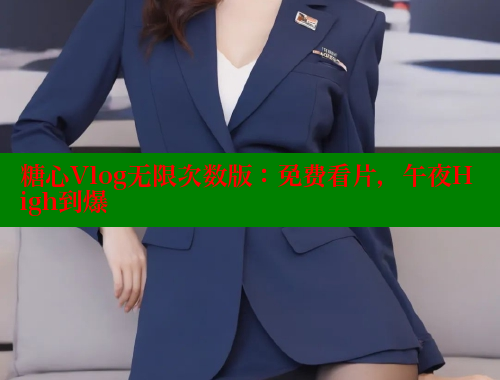 糖心Vlog无限次数版：免费看片，午夜High到爆