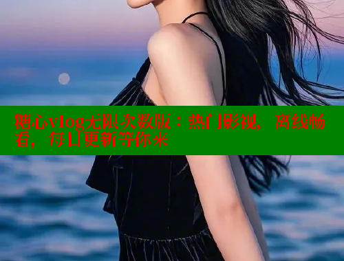 糖心vlog无限次数版：热门影视，离线畅看，每日更新等你来