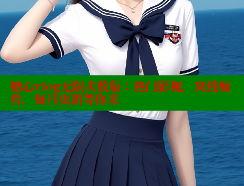 糖心vlog无限次数版：热门影视，离线畅看，每日更新等你来