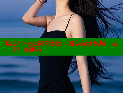 糖心Vlog无限次数版：畅享高清视频，无广告自由观看