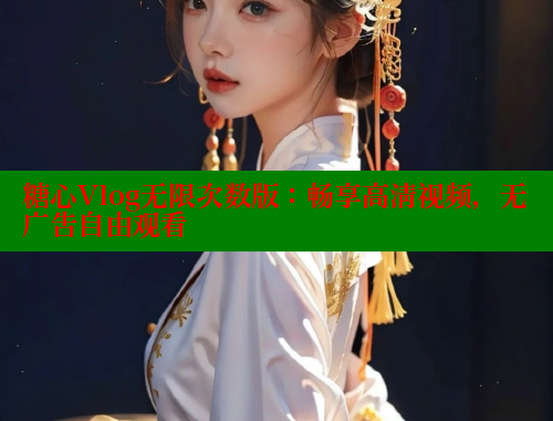 糖心Vlog无限次数版：畅享高清视频，无广告自由观看