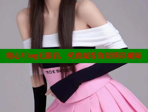 糖心Vlog无限看，免费观看海量精彩视频