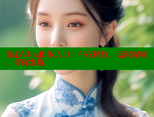糖心Vlog旧版入口：午夜释放，无限视频，等你发现