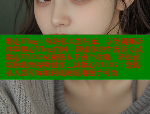 糖心Vlog：你的私人影片库，享受视频新体验糖心Vlog官网：探索你的生活新方式糖心VLOG免费版本下载全攻略，轻松获取你的短视频创作工具糖心VLOG：您的私人影片库如何随时随地触手可及