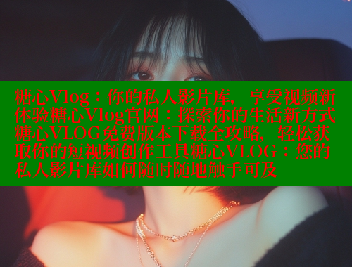 糖心Vlog：你的私人影片库，享受视频新体验糖心Vlog官网：探索你的生活新方式糖心VLOG免费版本下载全攻略，轻松获取你的短视频创作工具糖心VLOG：您的私人影片库如何随时随地触手可及