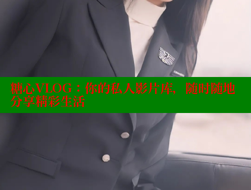 糖心VLOG：你的私人影片库，随时随地分享精彩生活