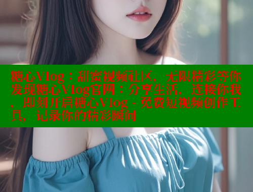 糖心Vlog：甜蜜视频社区，无限精彩等你发现糖心Vlog官网：分享生活，连接你我，即刻开启糖心Vlog - 免费短视频创作工具，记录你的精彩瞬间