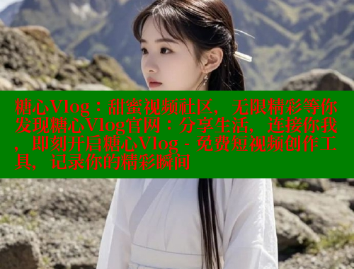 糖心Vlog：甜蜜视频社区，无限精彩等你发现糖心Vlog官网：分享生活，连接你我，即刻开启糖心Vlog - 免费短视频创作工具，记录你的精彩瞬间