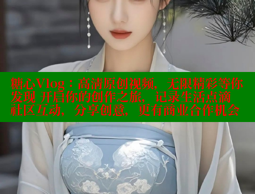 糖心Vlog：高清原创视频，无限精彩等你发现 开启你的创作之旅，记录生活点滴 社区互动，分享创意，更有商业合作机会