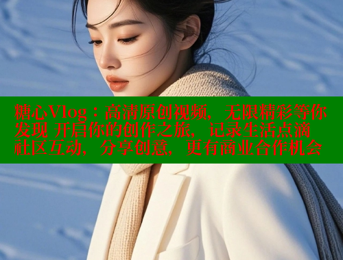 糖心Vlog：高清原创视频，无限精彩等你发现 开启你的创作之旅，记录生活点滴 社区互动，分享创意，更有商业合作机会