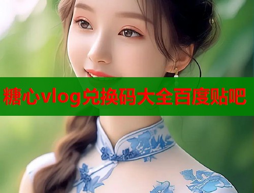 糖心vlog兑换码大全百度贴吧