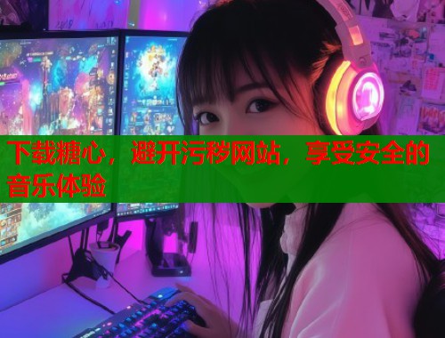 下载糖心，避开污秽网站，享受安全的音乐体验