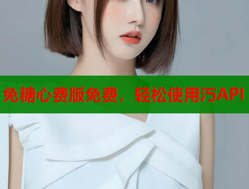 免糖心费版免费，轻松使用汅API