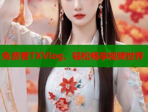 免费看TXVlog，轻松畅享视频世界