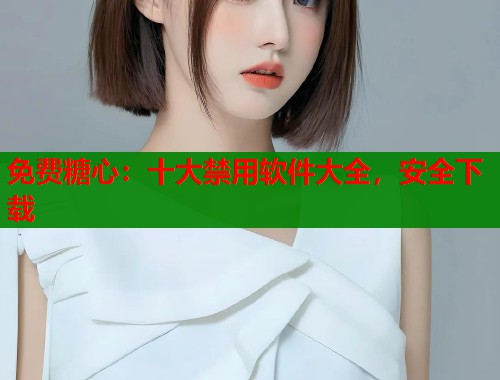 免费糖心：十大禁用软件大全，安全下载