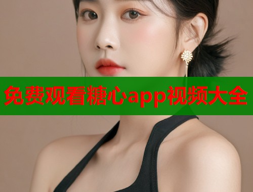 免费观看糖心app视频大全