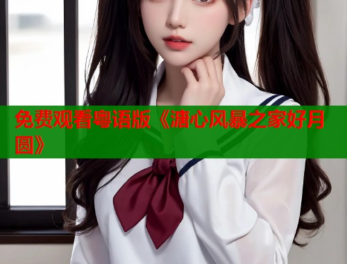 免费观看粤语版《溏心风暴之家好月圆》