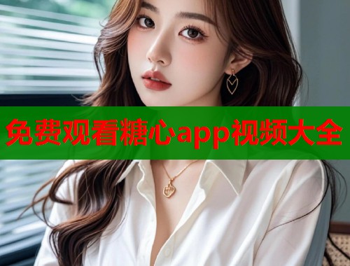 免费观看糖心app视频大全