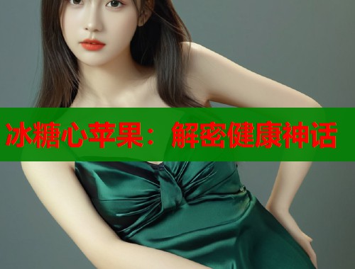 冰糖心苹果：解密健康神话