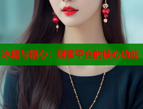 冰糖与糖心：甜蜜平台的核心功能