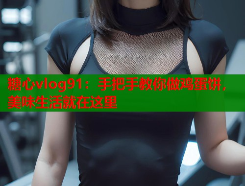 糖心vlog91：手把手教你做鸡蛋饼，美味生活就在这里