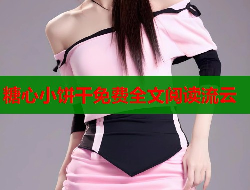 糖心小饼干免费全文阅读流云