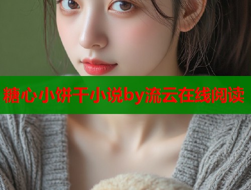 糖心小饼干小说by流云在线阅读
