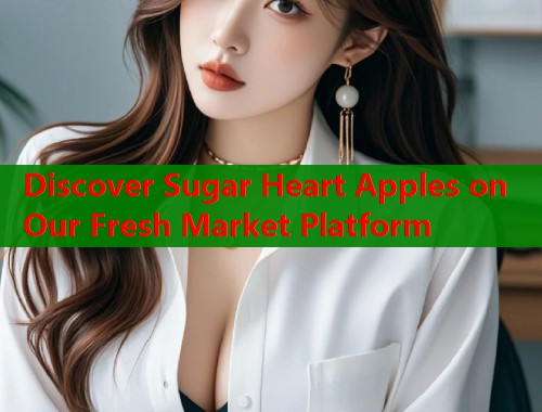 Discover Sugar Heart Apples on Our Fresh Market Platform