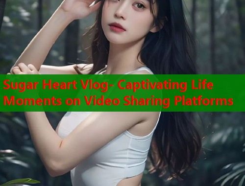Sugar Heart Vlog- Captivating Life Moments on Video Sharing Platforms