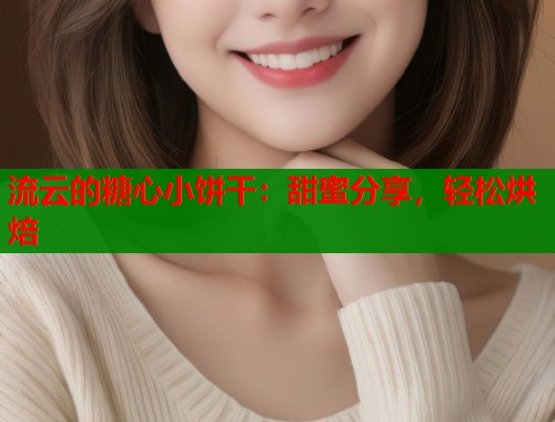 流云的糖心小饼干：甜蜜分享，轻松烘焙