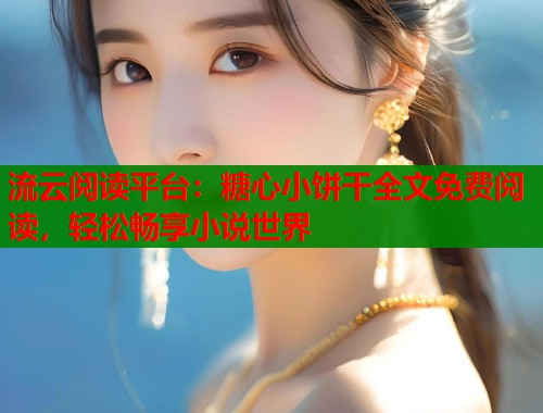 流云阅读平台：糖心小饼干全文免费阅读，轻松畅享小说世界