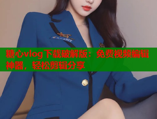 糖心vlog下载破解版：免费视频编辑神器，轻松剪辑分享