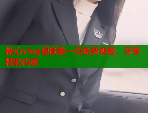 糖心vlog视频第一页免费观看，尽享精彩内容