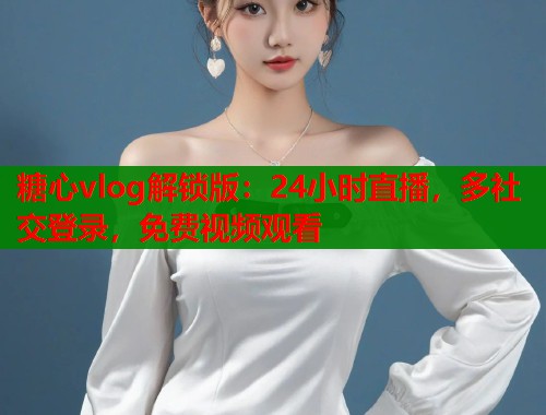 糖心vlog解锁版：24小时直播，多社交登录，免费视频观看