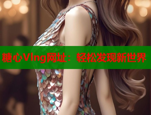 糖心Vlng网址：轻松发现新世界